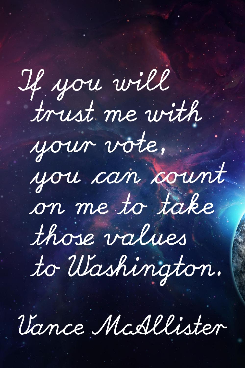If you will trust me with your vote, you can count on me to take those values to Washington.