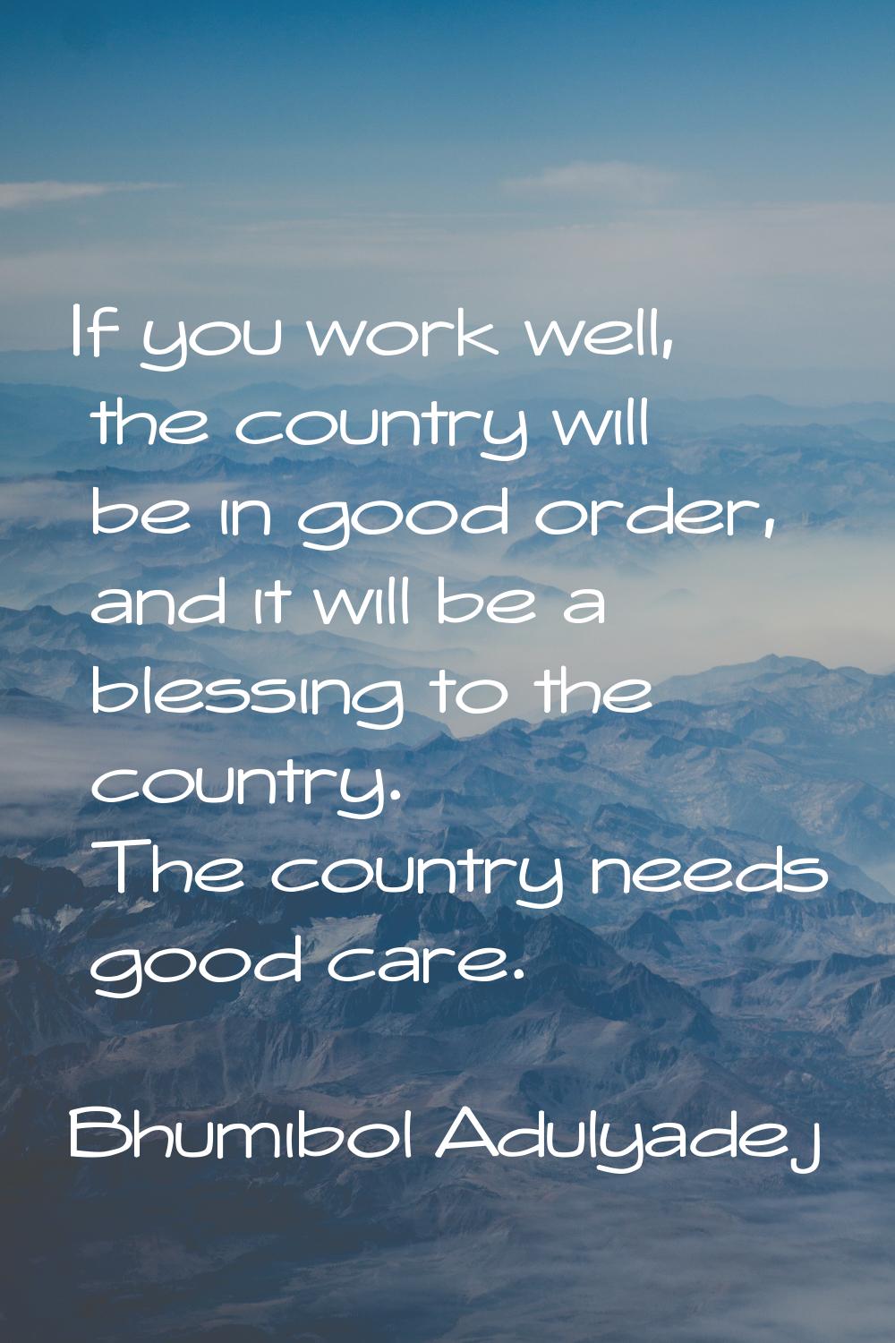 If you work well, the country will be in good order, and it will be a blessing to the country. The 