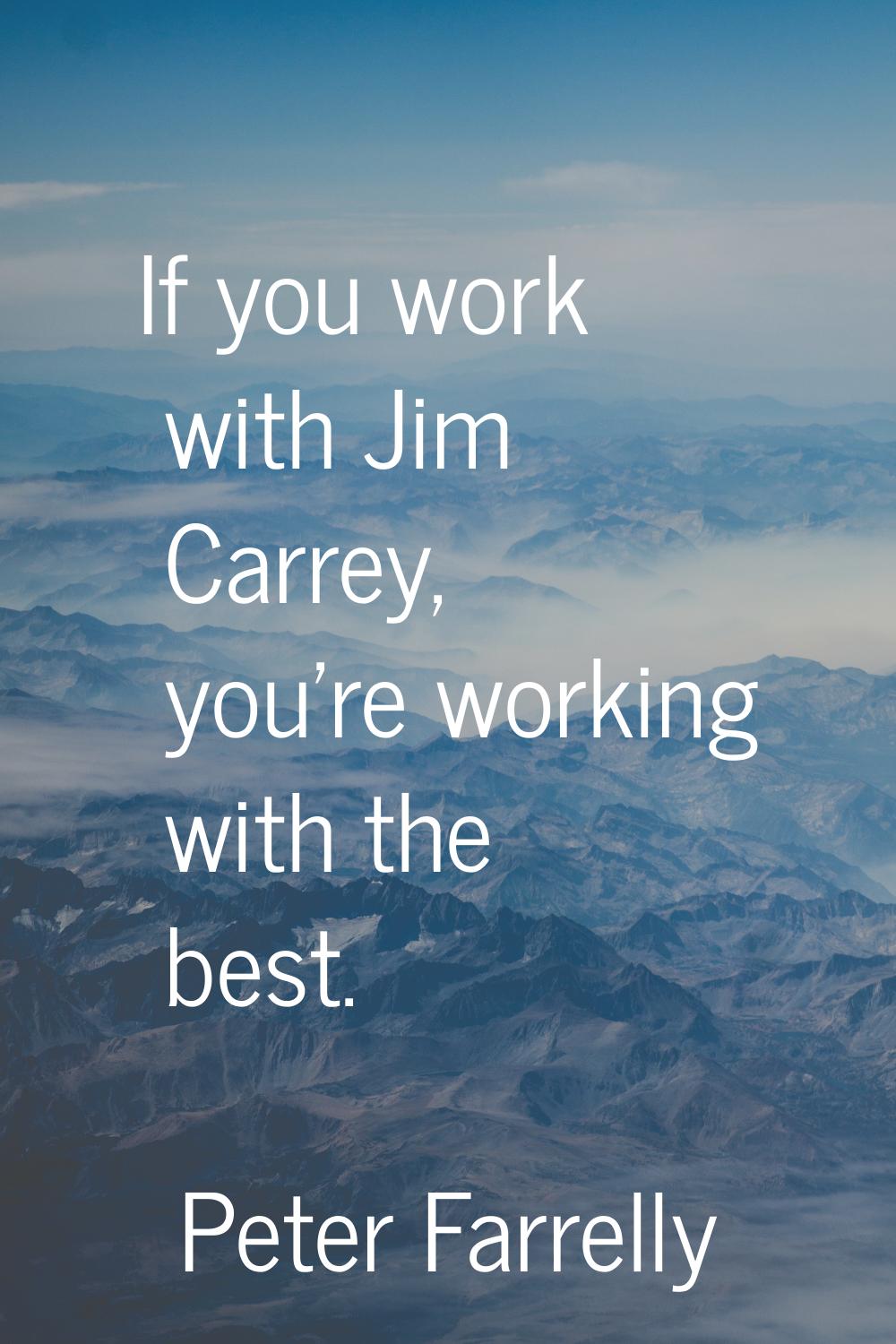If you work with Jim Carrey, you're working with the best.