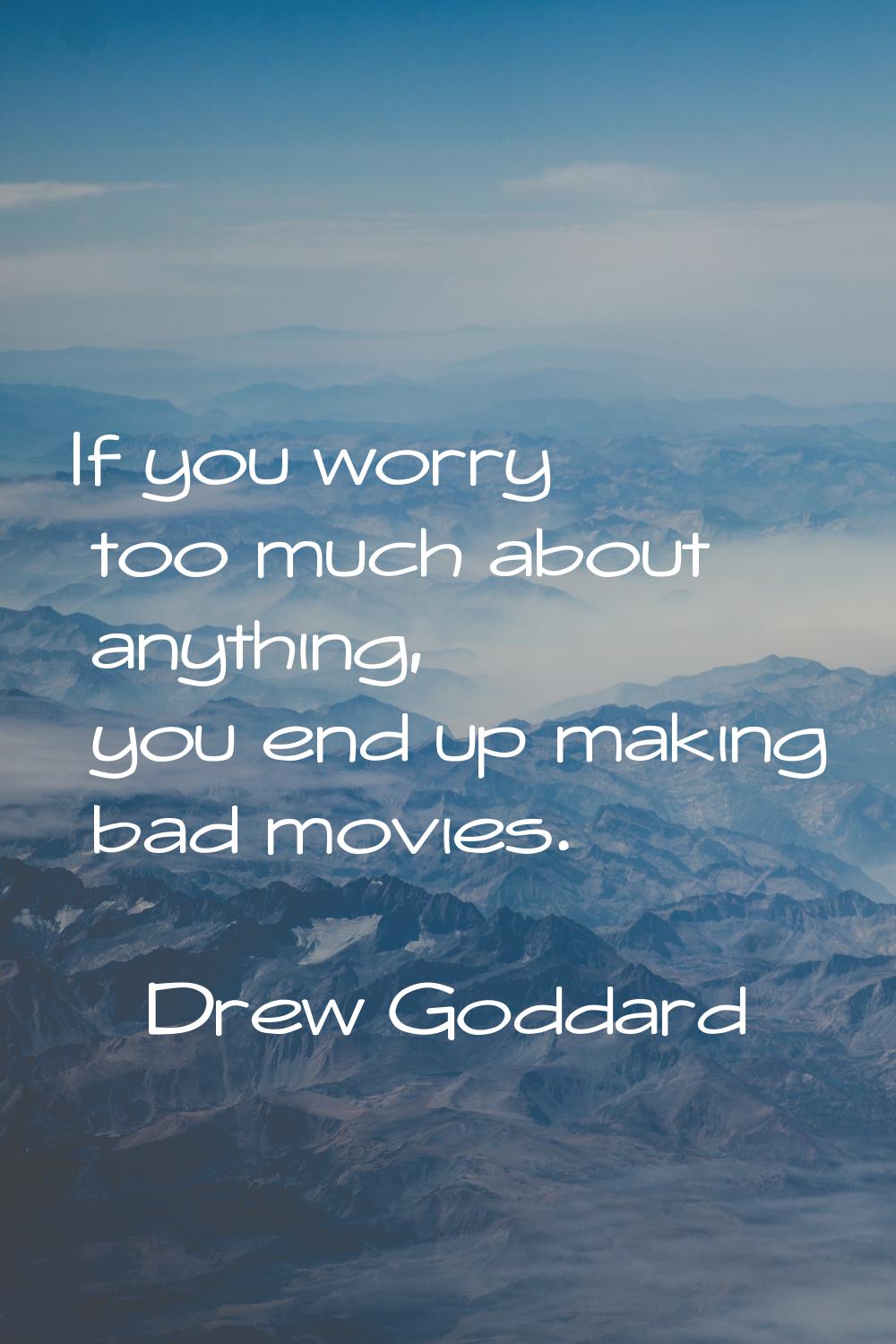 If you worry too much about anything, you end up making bad movies.