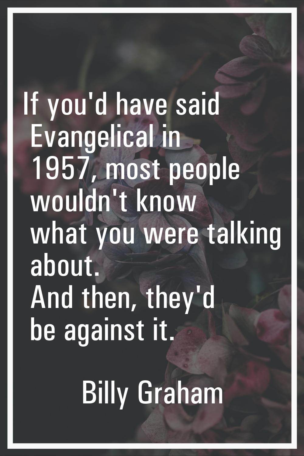 If you'd have said Evangelical in 1957, most people wouldn't know what you were talking about. And 