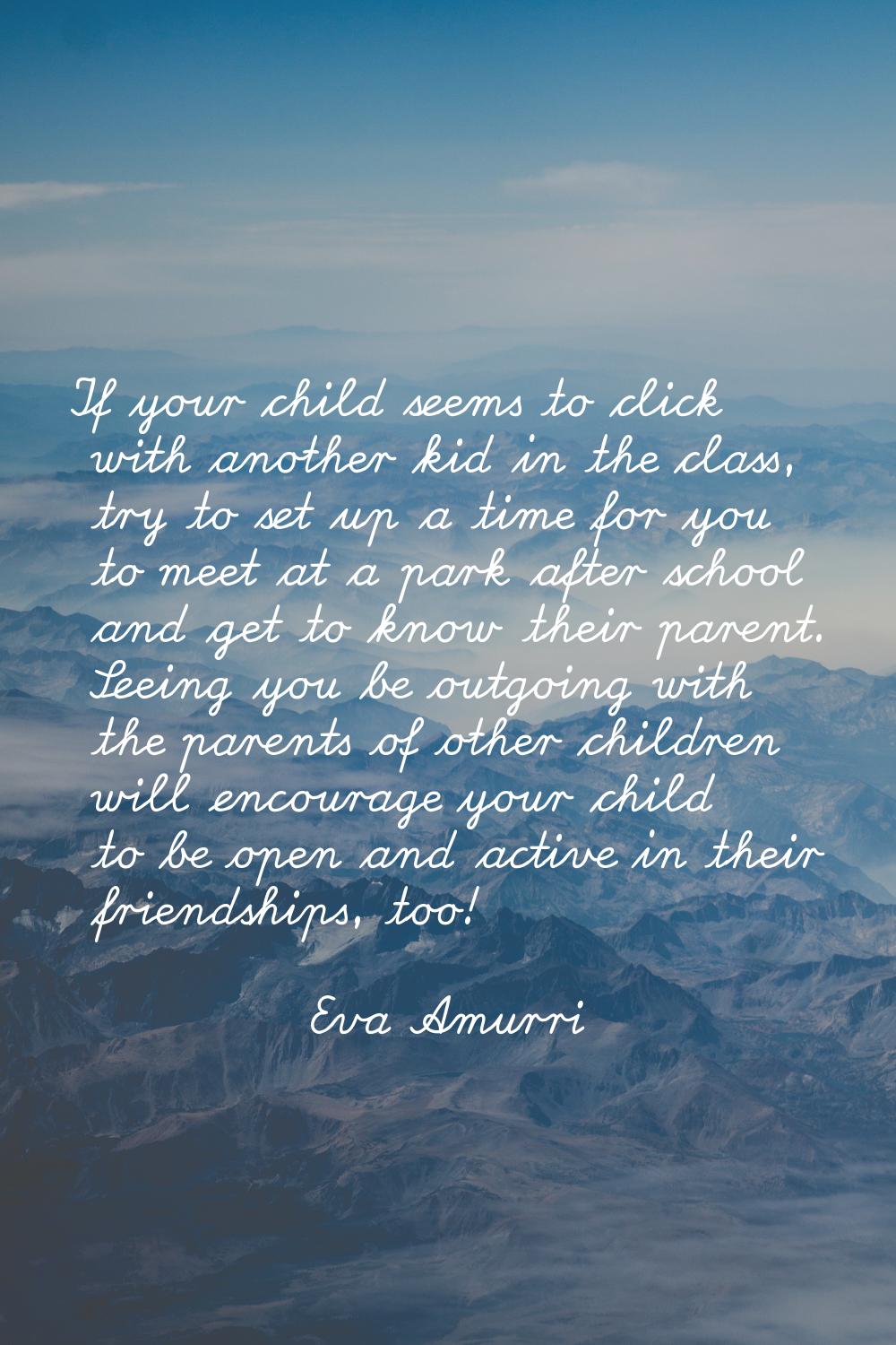 If your child seems to click with another kid in the class, try to set up a time for you to meet at