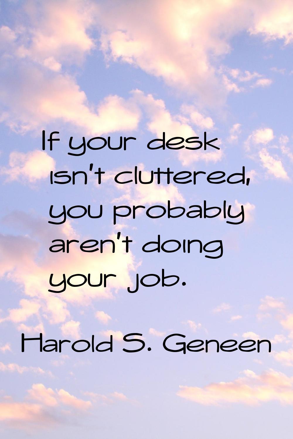 If your desk isn't cluttered, you probably aren't doing your job.