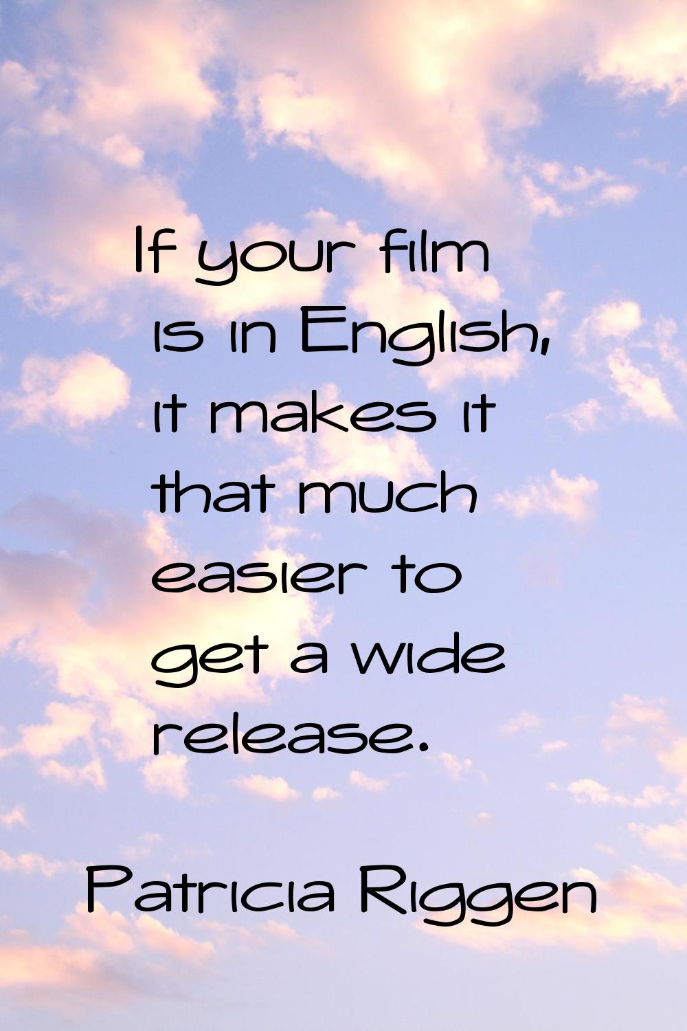 If your film is in English, it makes it that much easier to get a wide release.