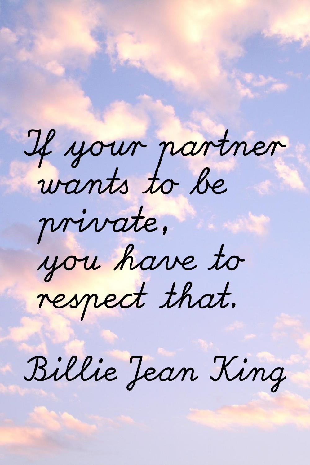 If your partner wants to be private, you have to respect that.