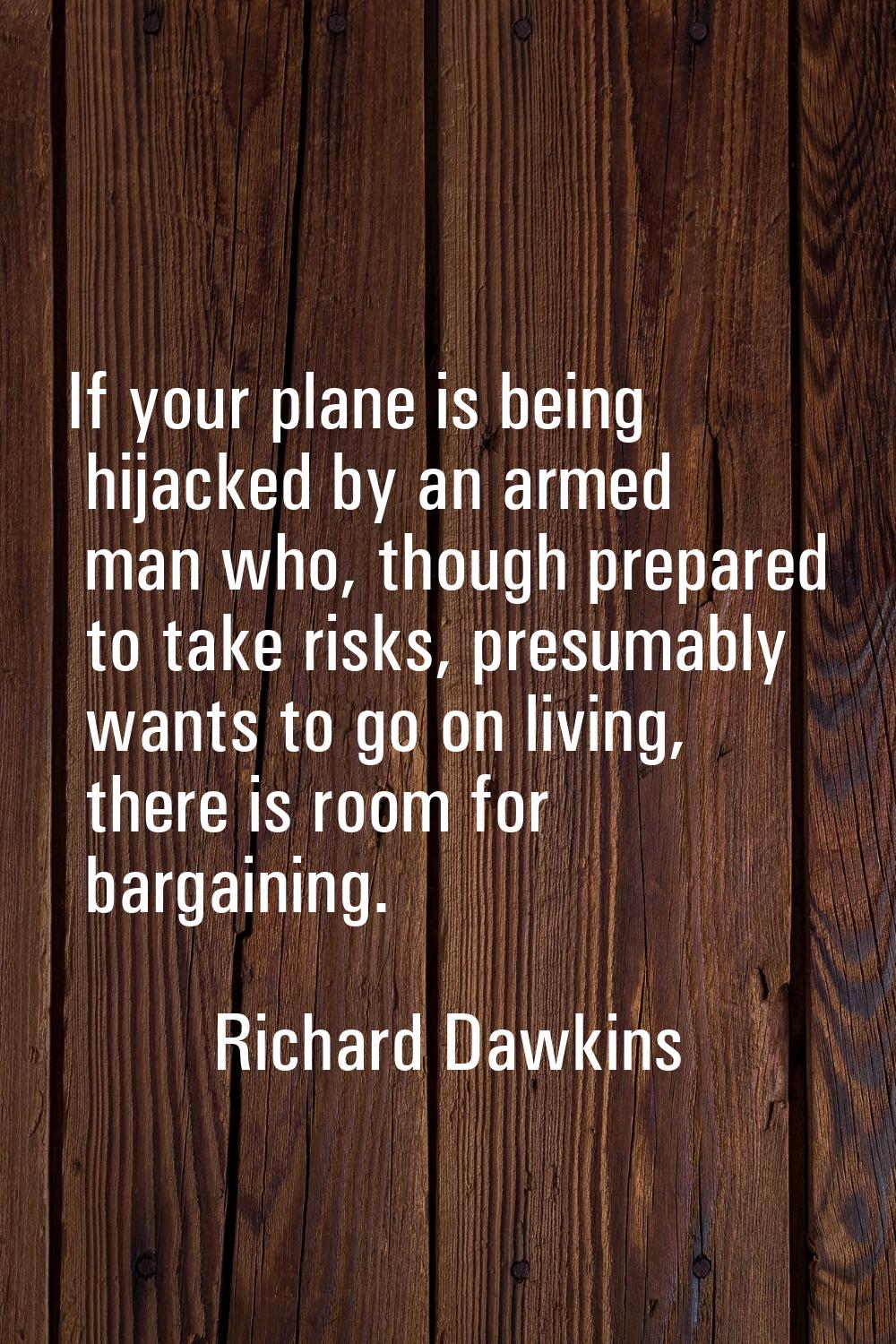 If your plane is being hijacked by an armed man who, though prepared to take risks, presumably want