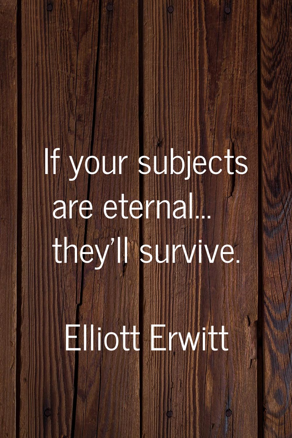 If your subjects are eternal... they'll survive.