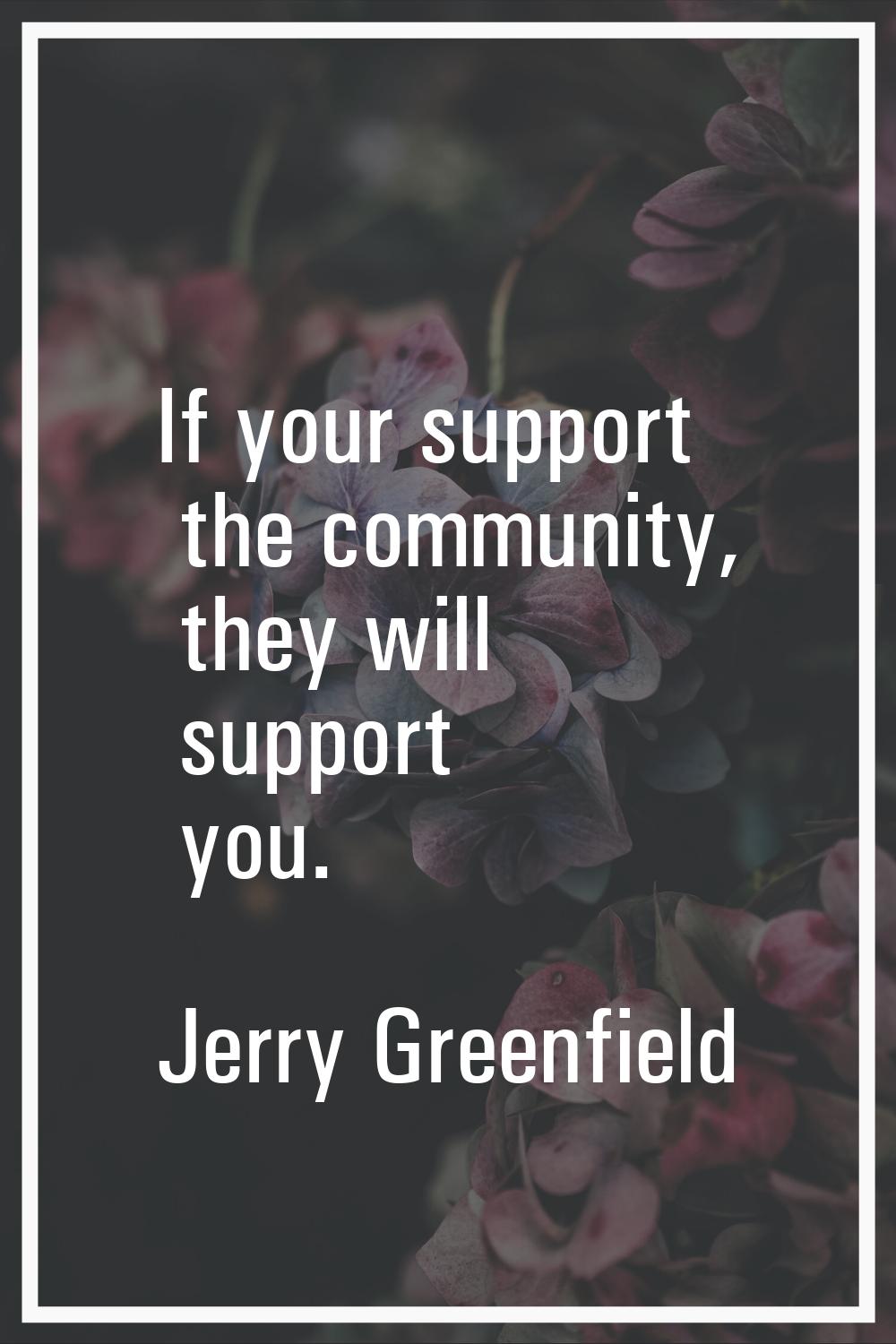 If your support the community, they will support you.