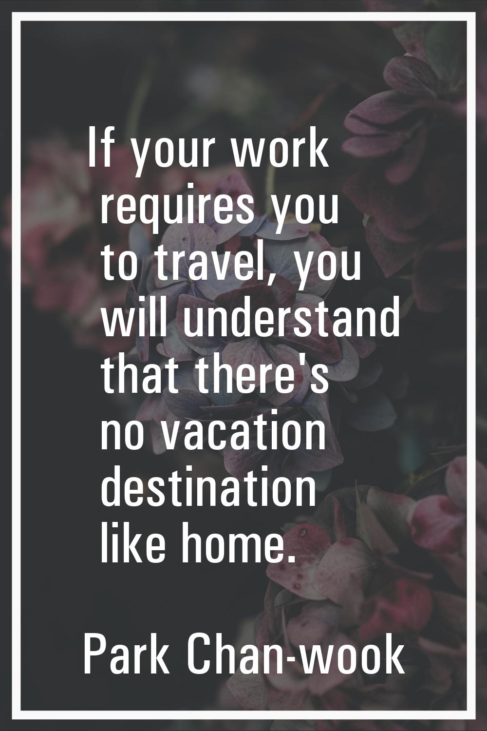 If your work requires you to travel, you will understand that there's no vacation destination like 