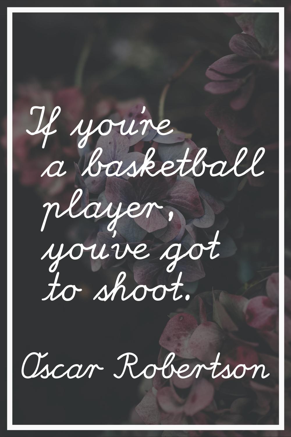 If you're a basketball player, you've got to shoot.