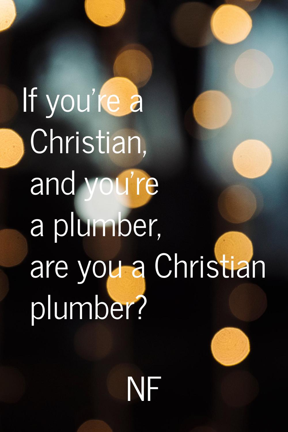 If you're a Christian, and you're a plumber, are you a Christian plumber?