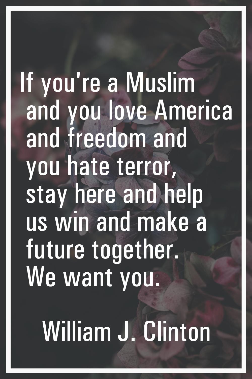 If you're a Muslim and you love America and freedom and you hate terror, stay here and help us win 