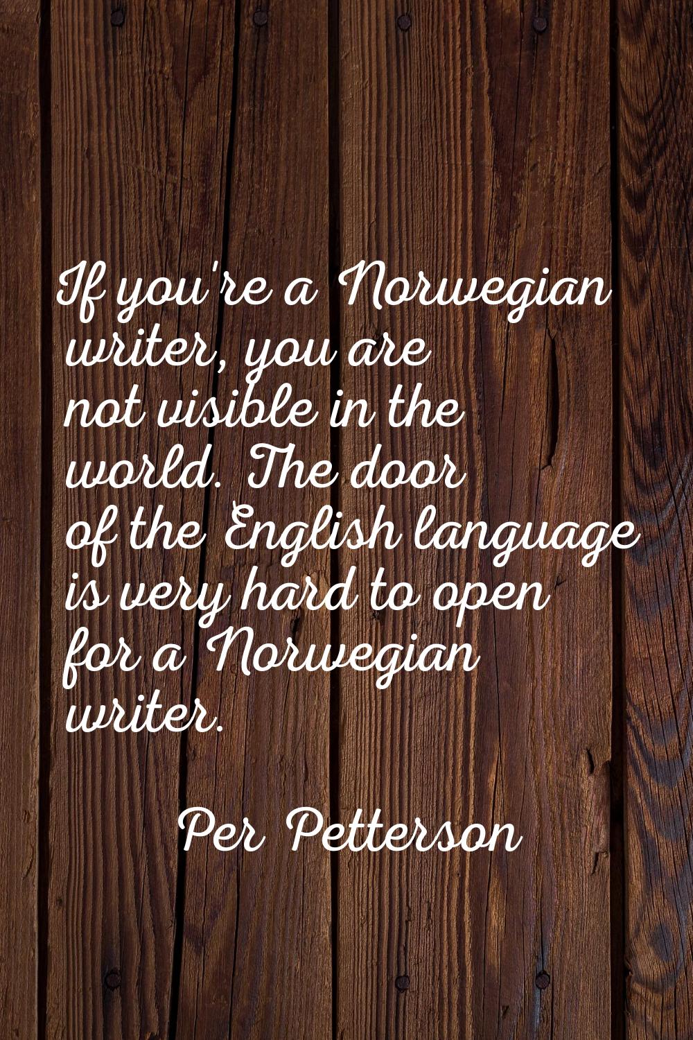 If you're a Norwegian writer, you are not visible in the world. The door of the English language is