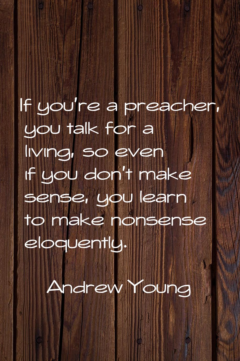 If you're a preacher, you talk for a living, so even if you don't make sense, you learn to make non