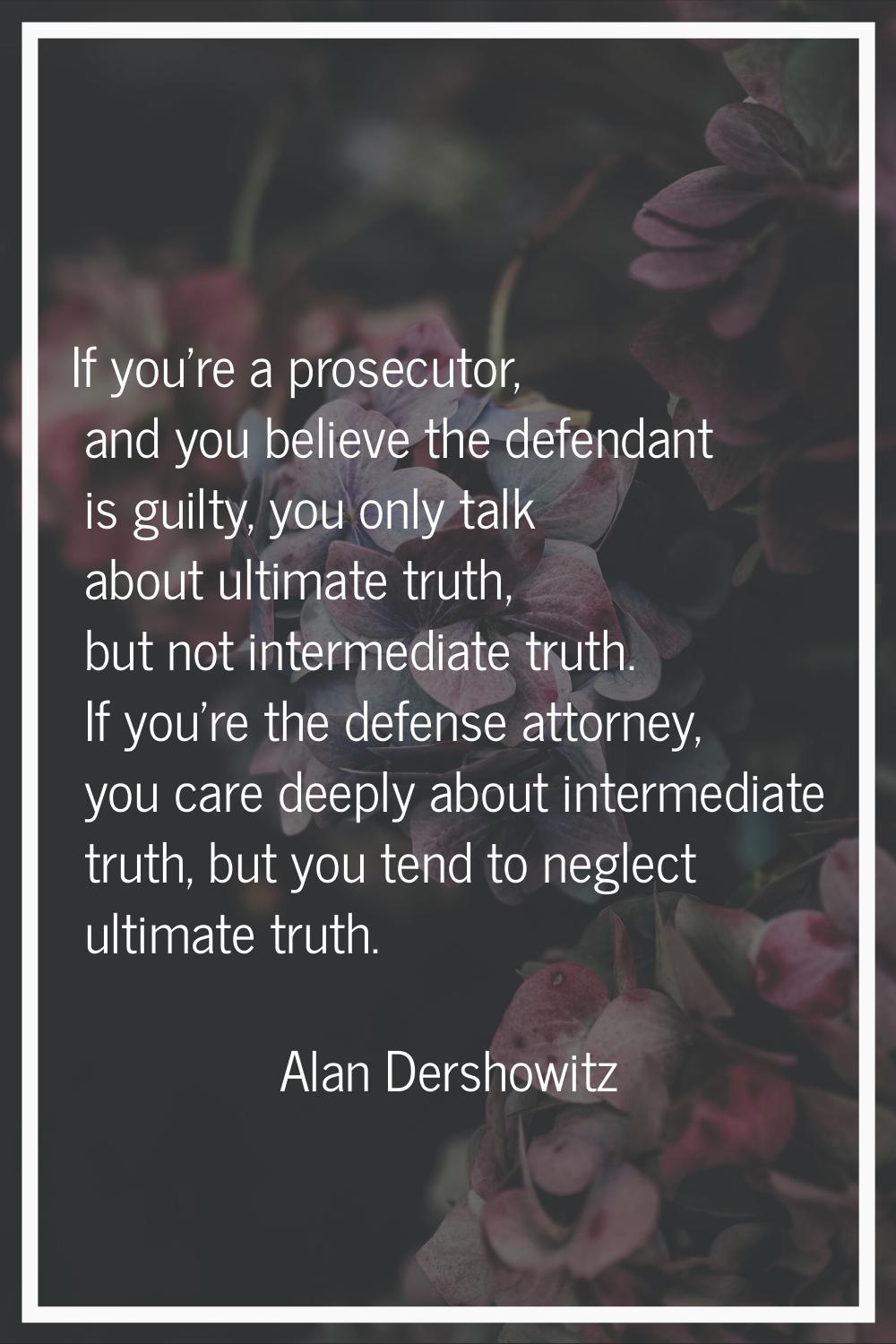 If you're a prosecutor, and you believe the defendant is guilty, you only talk about ultimate truth