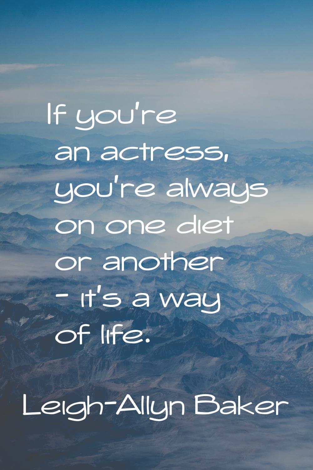 If you're an actress, you're always on one diet or another - it's a way of life.
