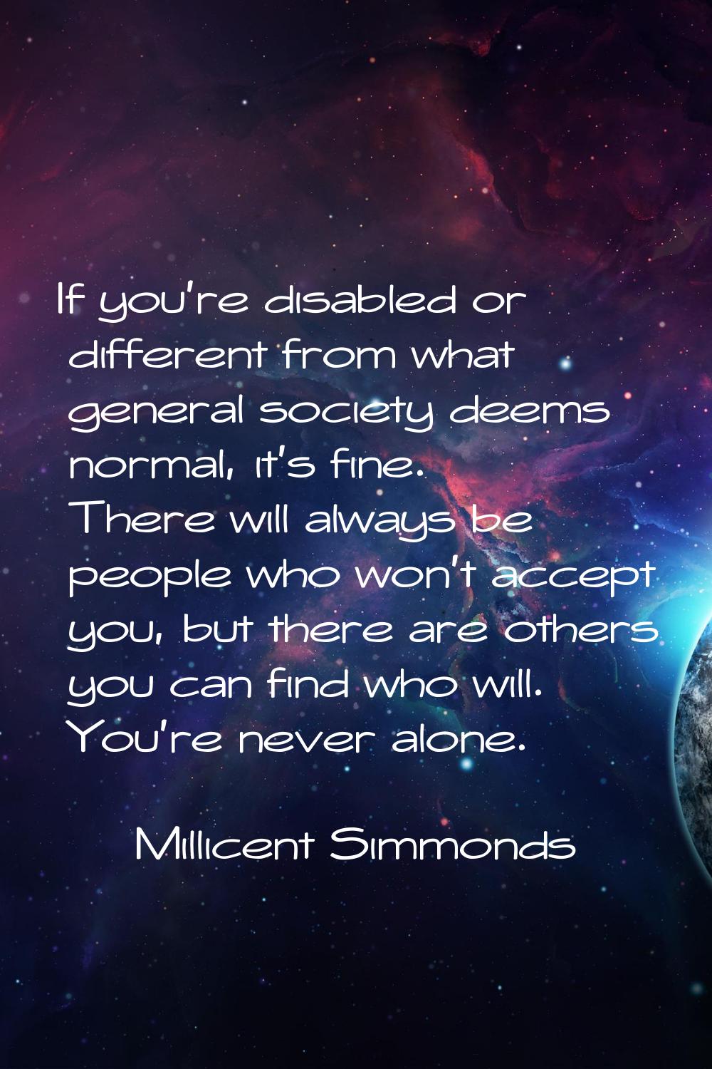 If you're disabled or different from what general society deems normal, it's fine. There will alway