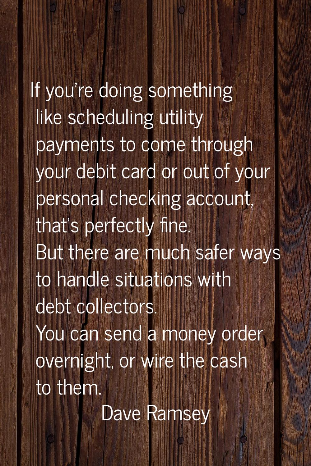 If you're doing something like scheduling utility payments to come through your debit card or out o