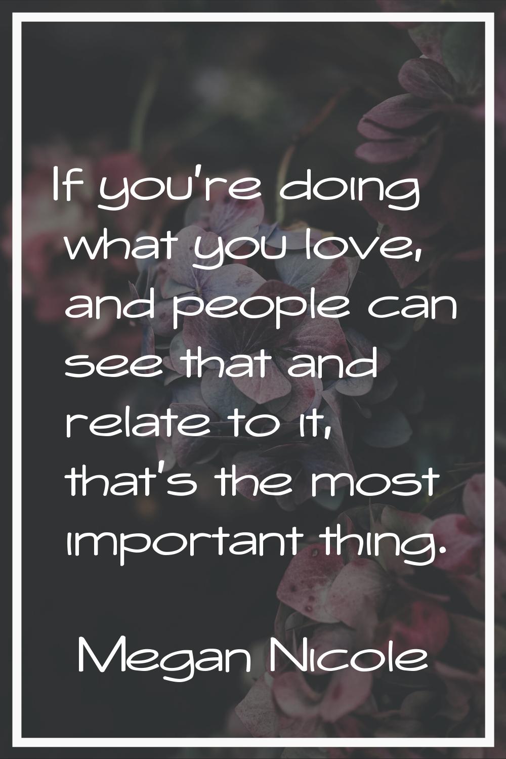 If you're doing what you love, and people can see that and relate to it, that's the most important 