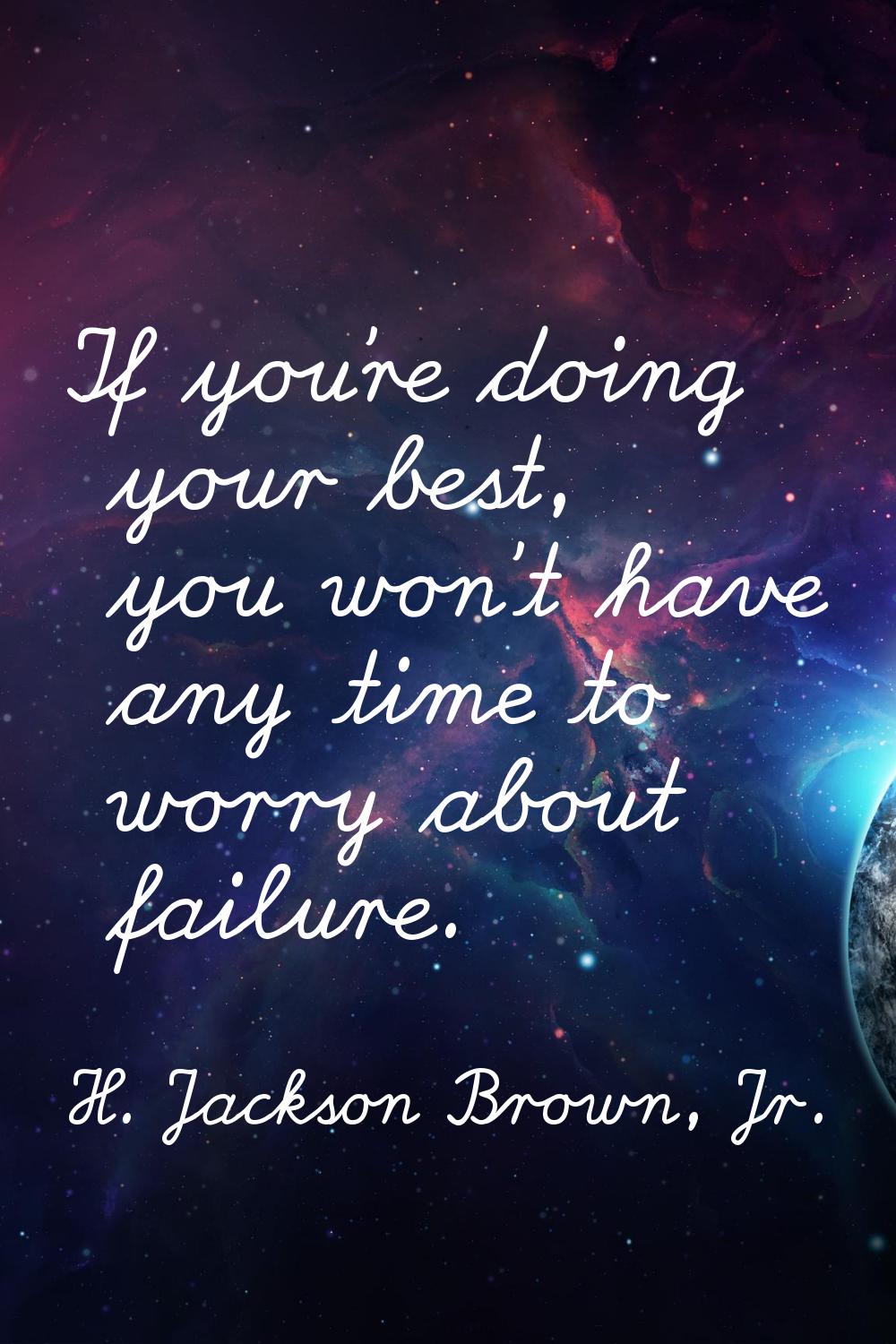 If you're doing your best, you won't have any time to worry about failure.