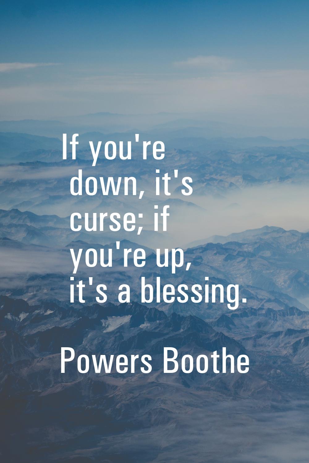 If you're down, it's curse; if you're up, it's a blessing.