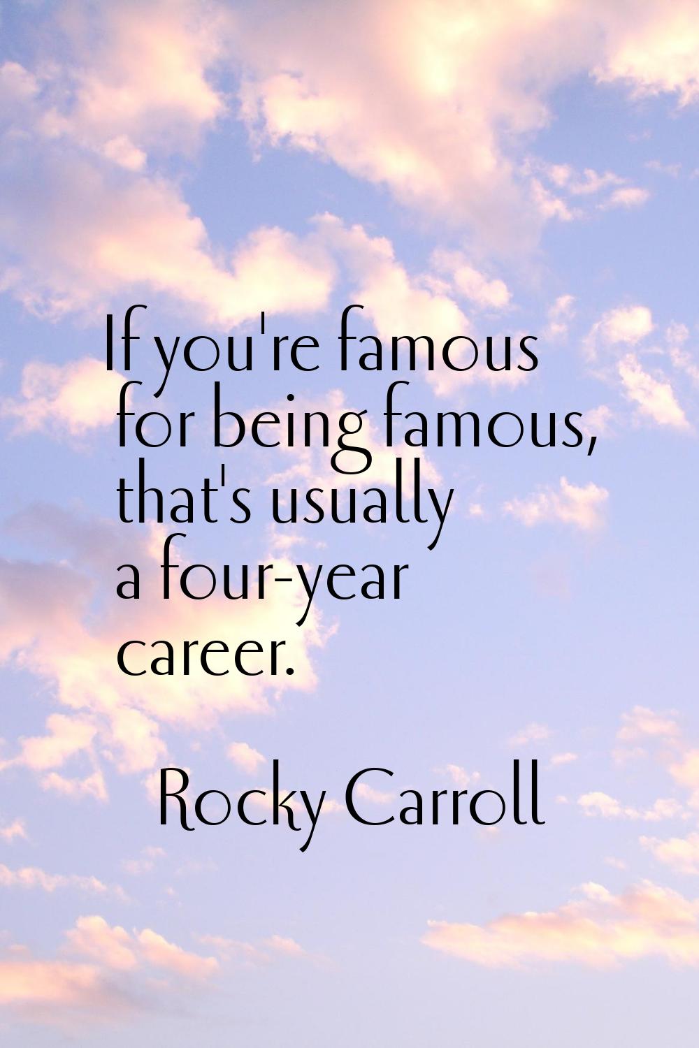 If you're famous for being famous, that's usually a four-year career.