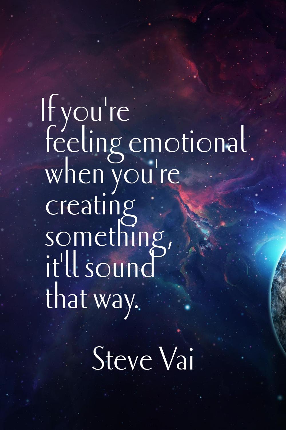 If you're feeling emotional when you're creating something, it'll sound that way.