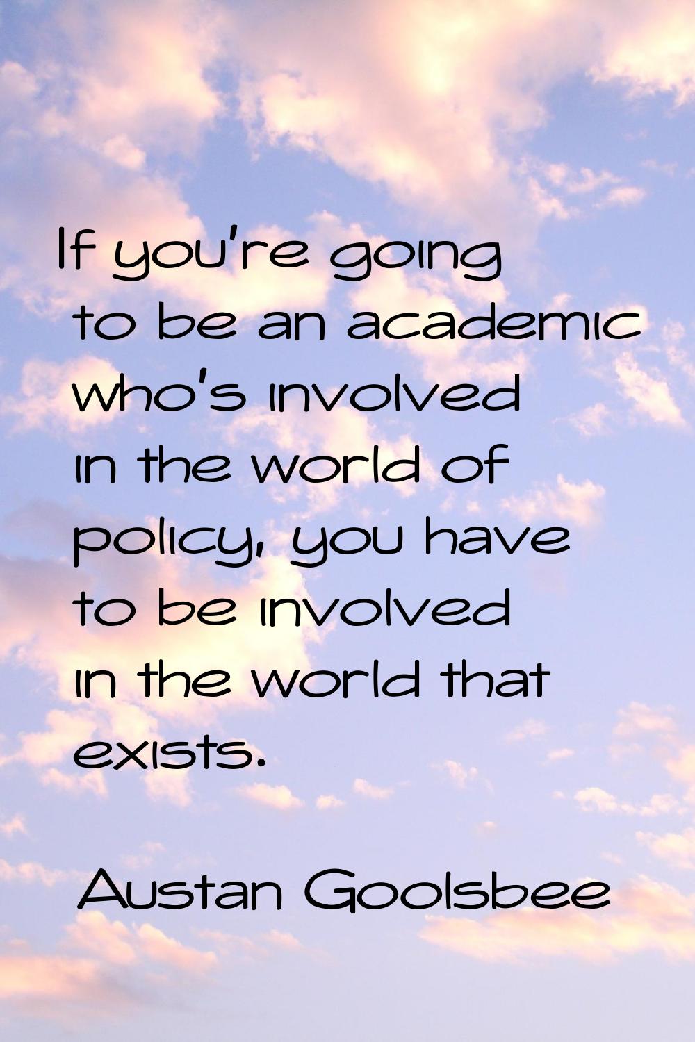 If you're going to be an academic who's involved in the world of policy, you have to be involved in