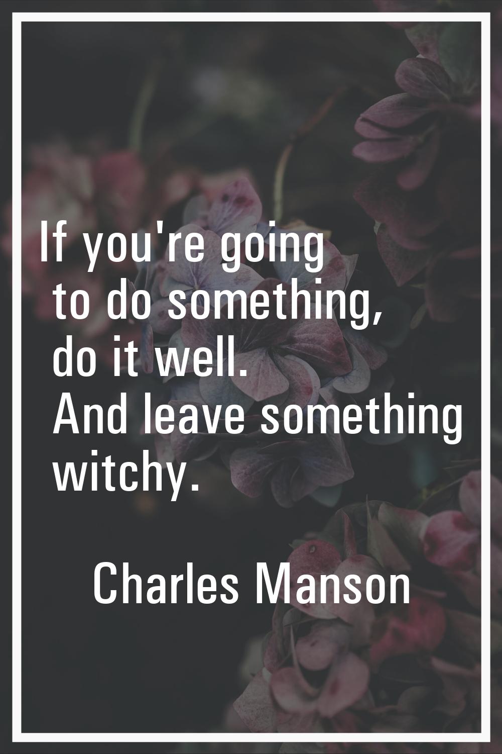 If you're going to do something, do it well. And leave something witchy.