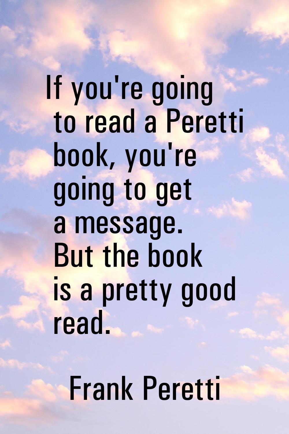 If you're going to read a Peretti book, you're going to get a message. But the book is a pretty goo
