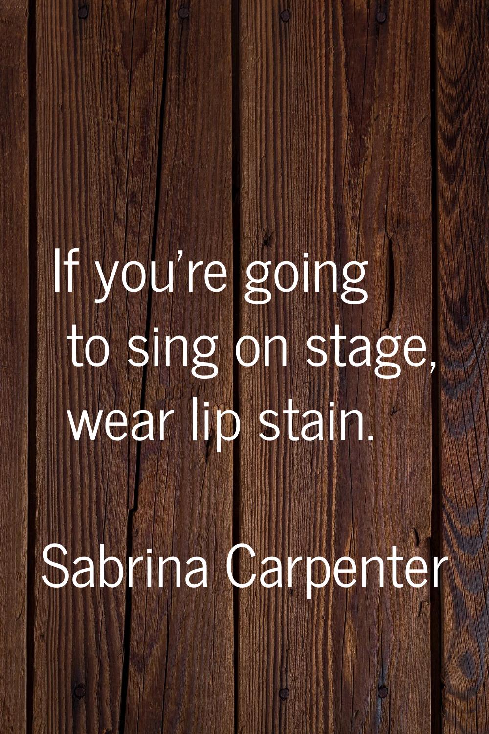 If you're going to sing on stage, wear lip stain.