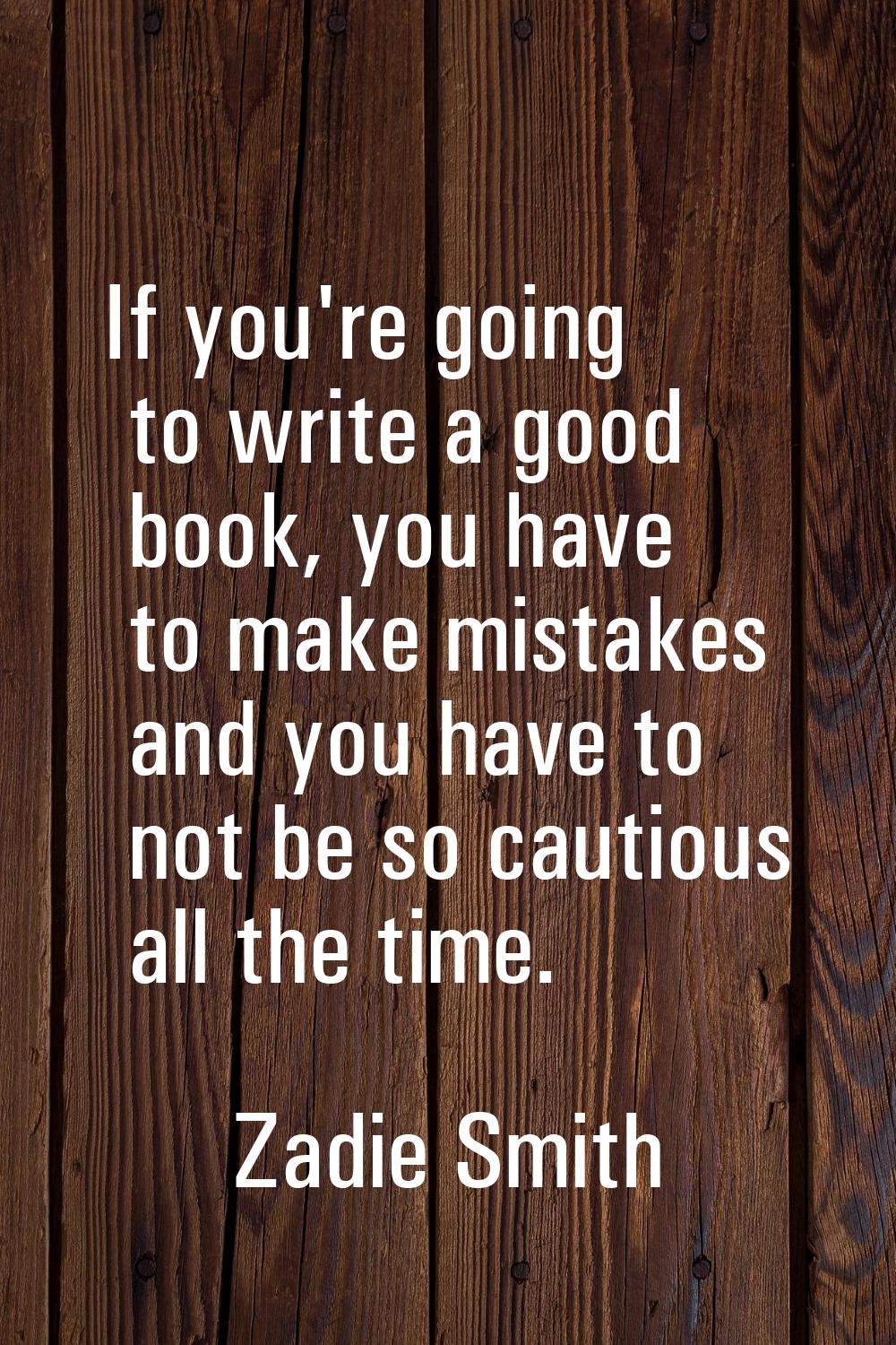 If you're going to write a good book, you have to make mistakes and you have to not be so cautious 