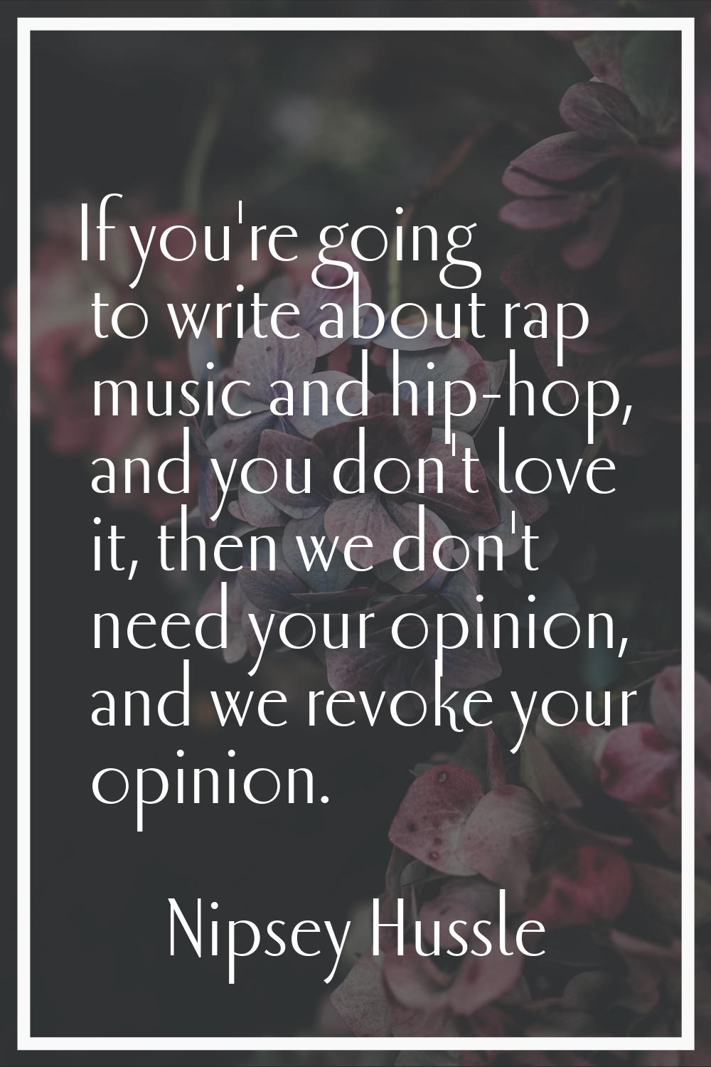 If you're going to write about rap music and hip-hop, and you don't love it, then we don't need you