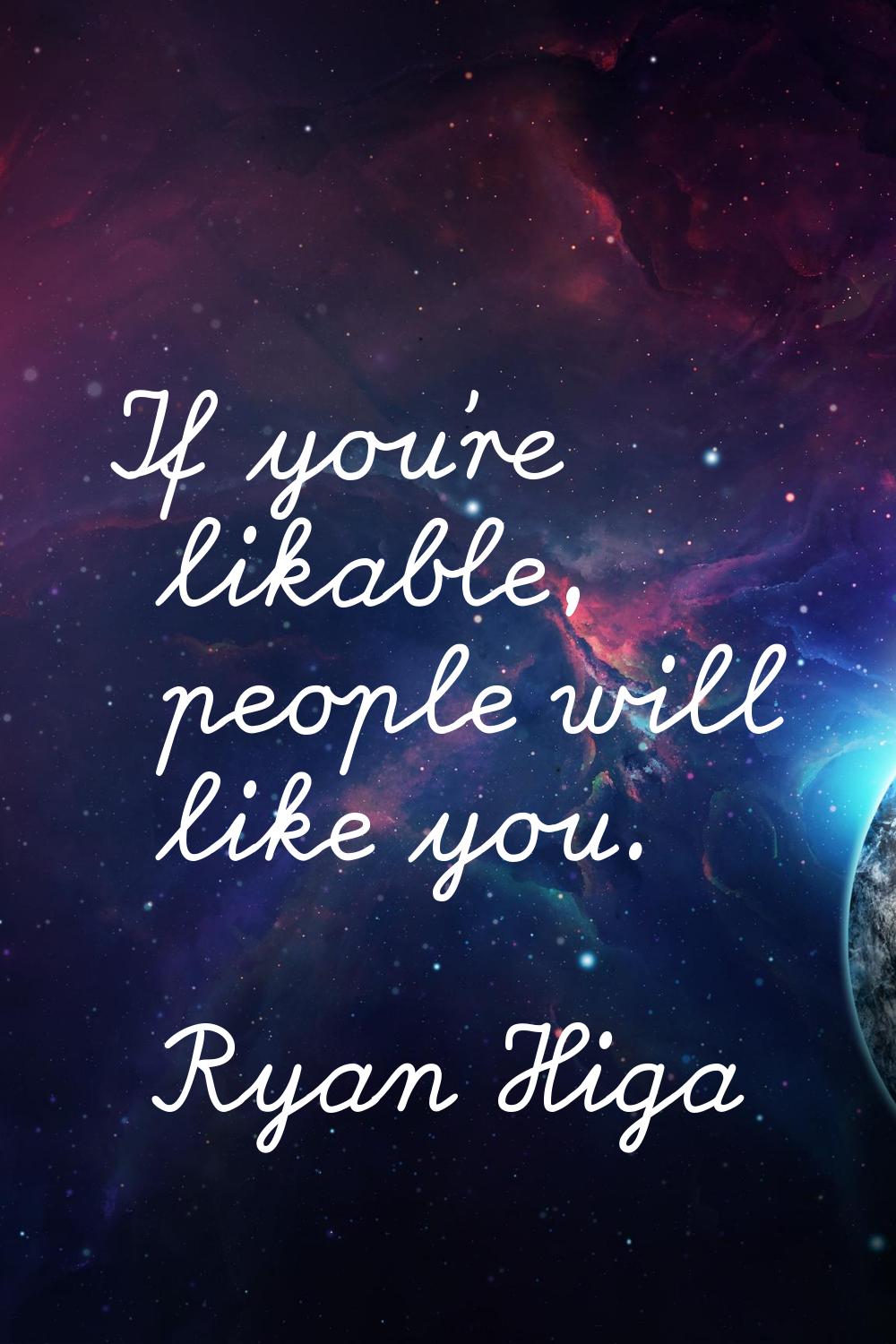 If you're likable, people will like you.
