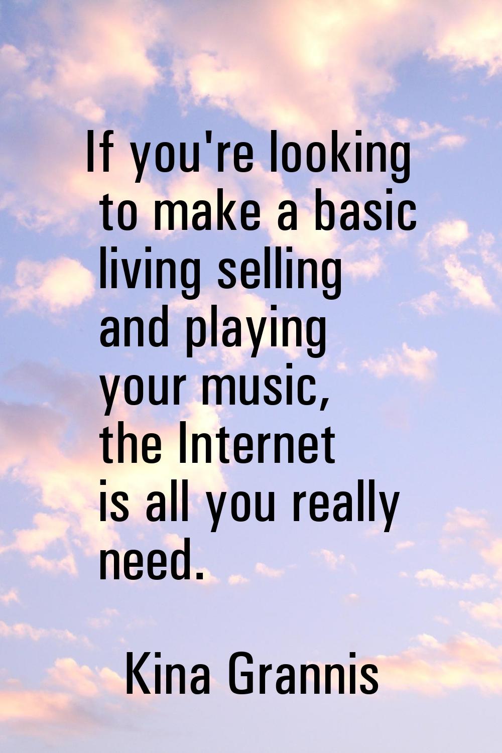 If you're looking to make a basic living selling and playing your music, the Internet is all you re