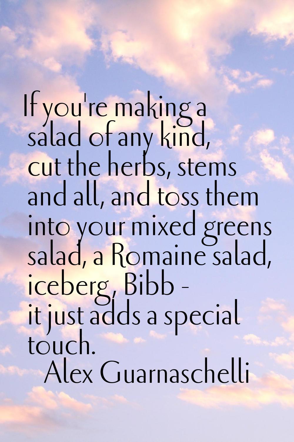 If you're making a salad of any kind, cut the herbs, stems and all, and toss them into your mixed g