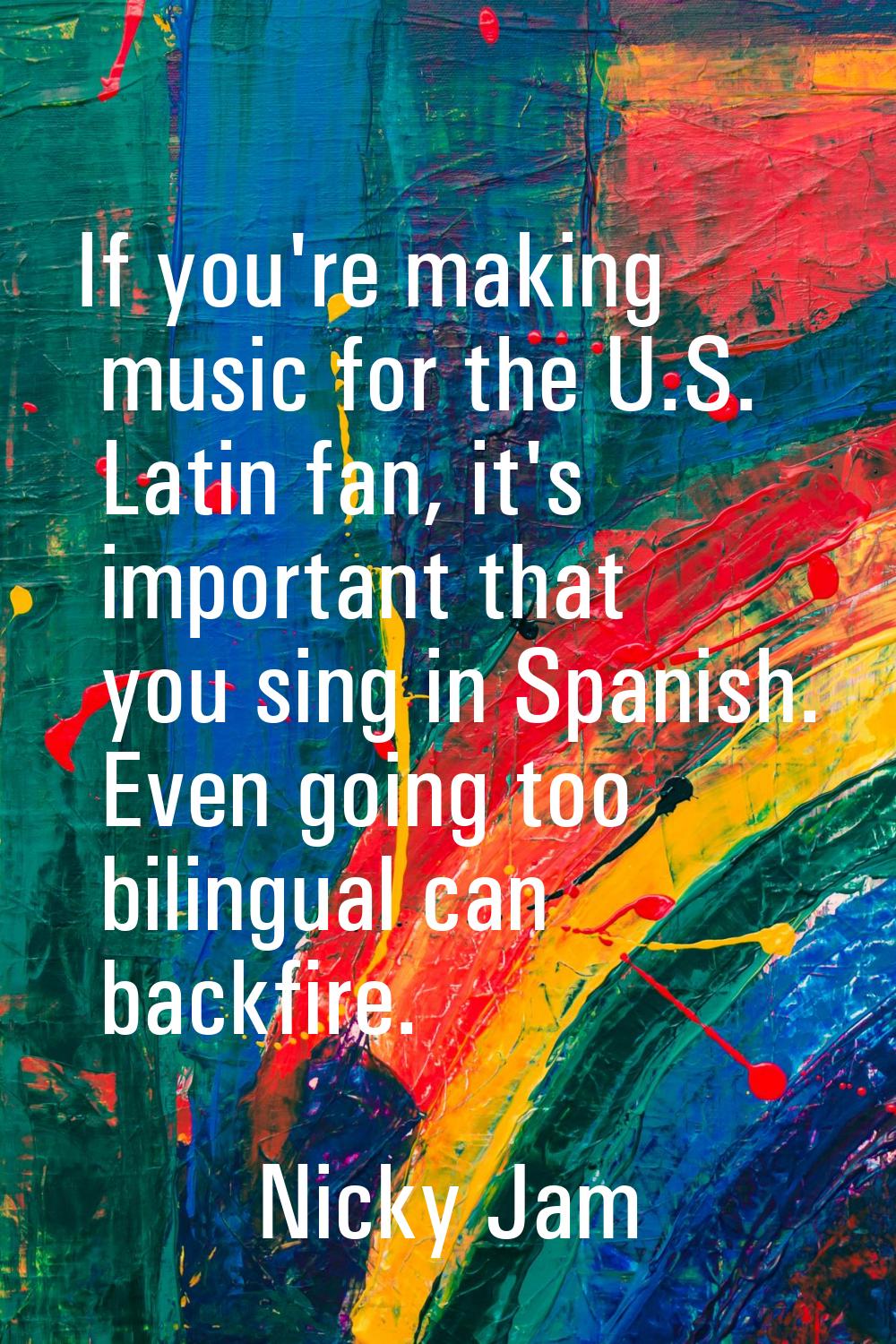 If you're making music for the U.S. Latin fan, it's important that you sing in Spanish. Even going 