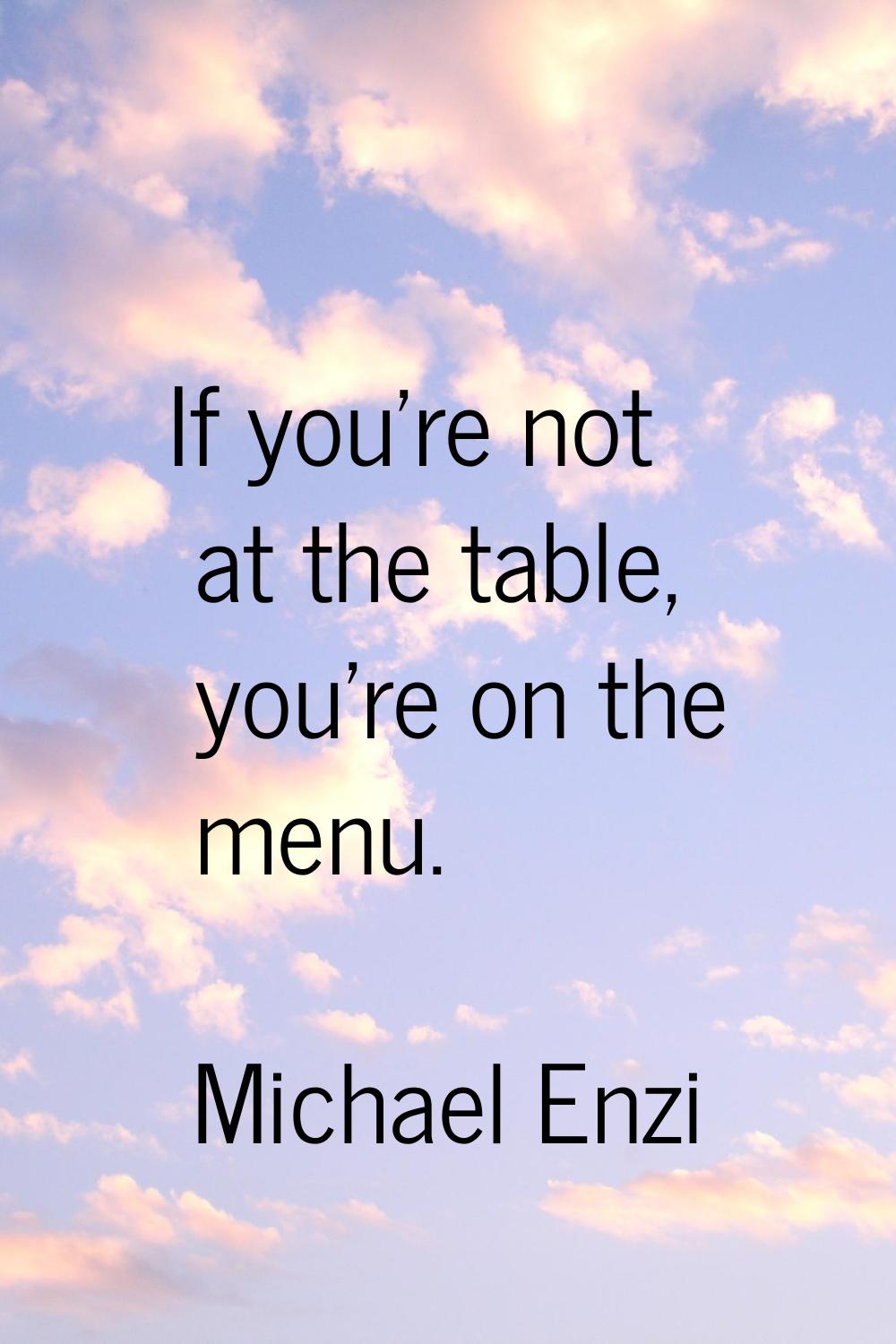 If you're not at the table, you're on the menu.