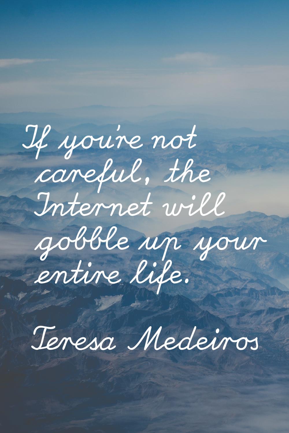 If you're not careful, the Internet will gobble up your entire life.