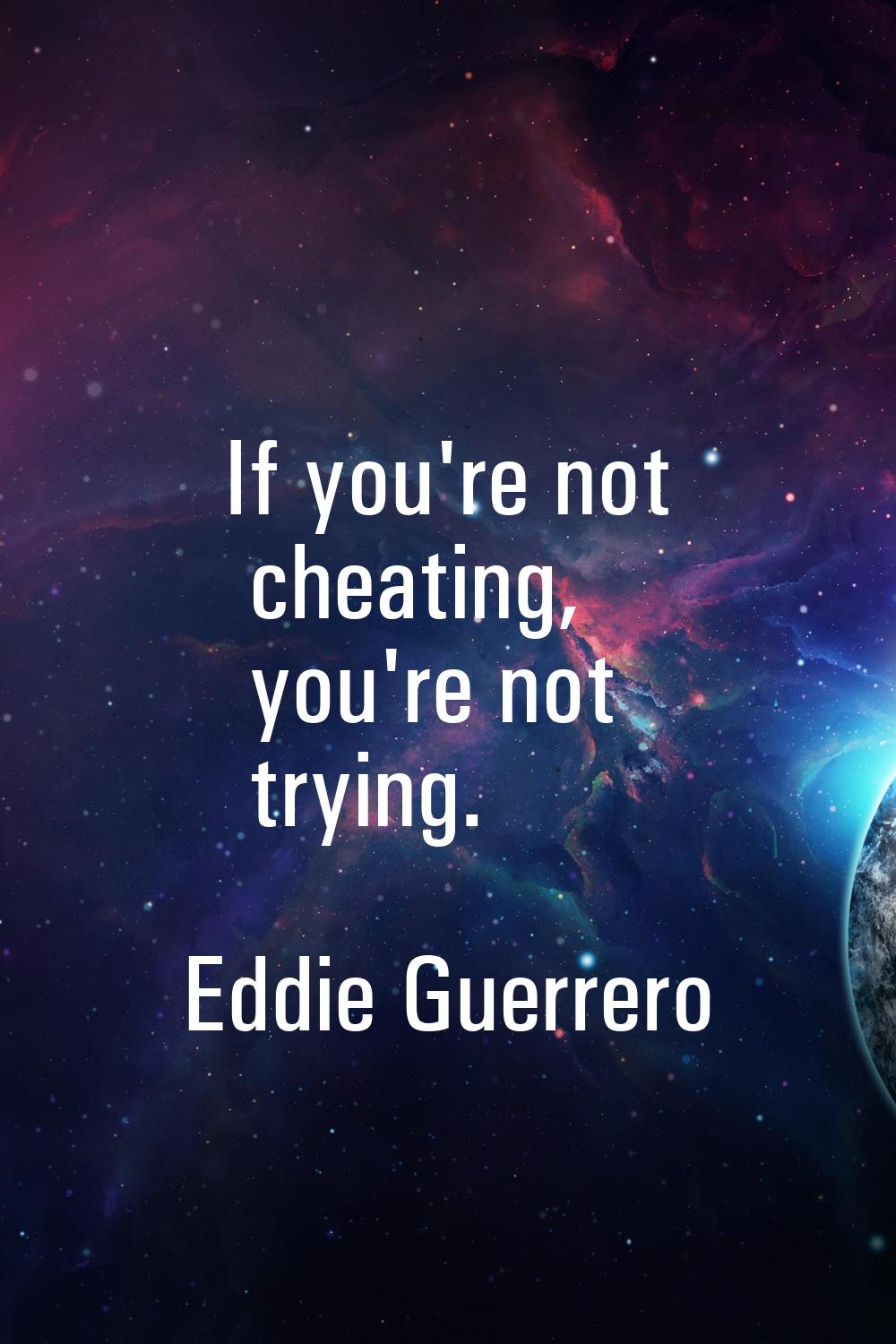 If you're not cheating, you're not trying.