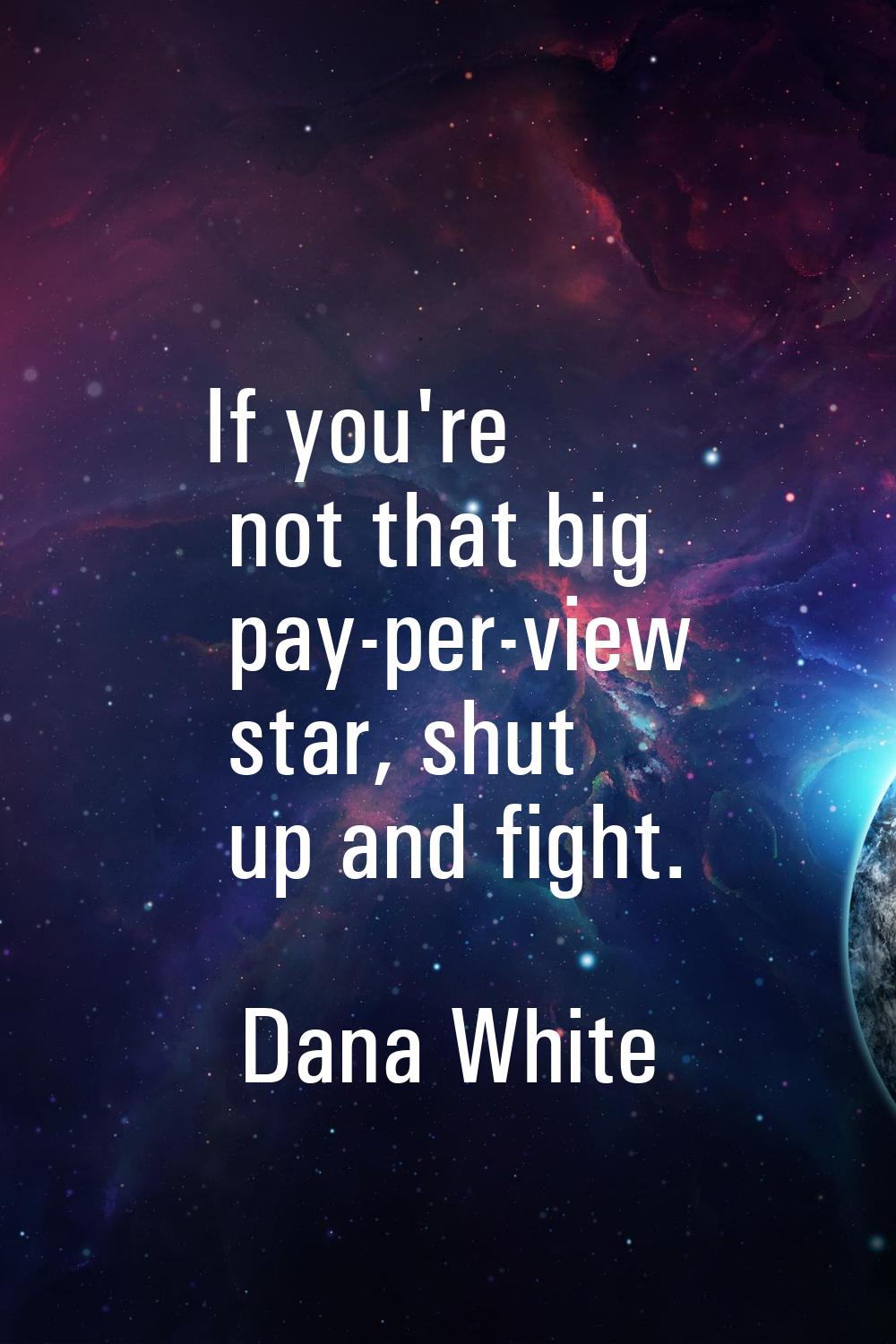 If you're not that big pay-per-view star, shut up and fight.