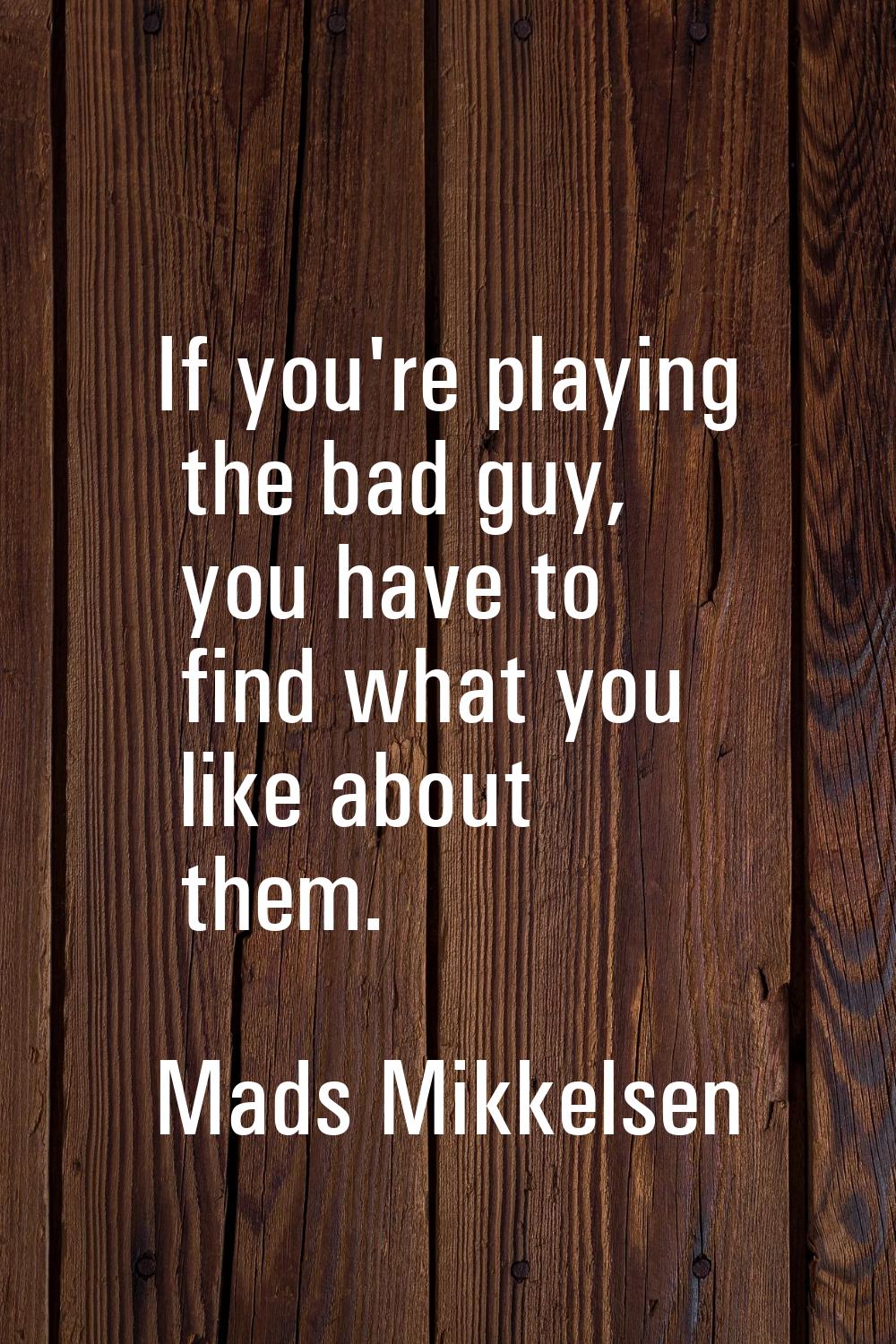If you're playing the bad guy, you have to find what you like about them.