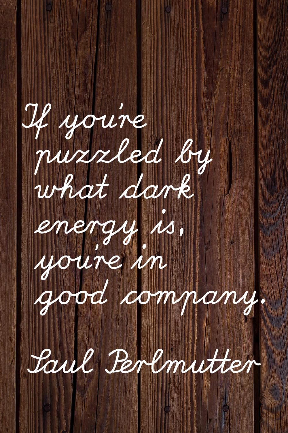 If you're puzzled by what dark energy is, you're in good company.
