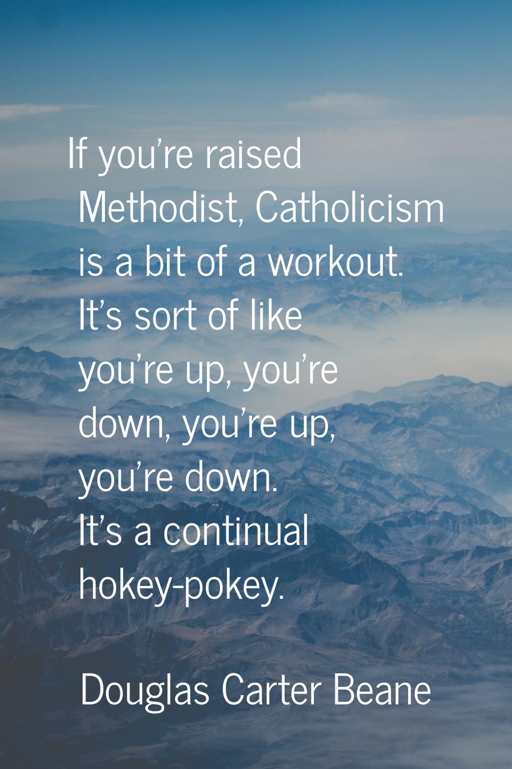 If you're raised Methodist, Catholicism is a bit of a workout. It's sort of like you're up, you're 