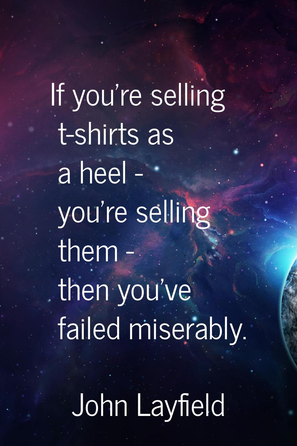 If you're selling t-shirts as a heel - you're selling them - then you've failed miserably.