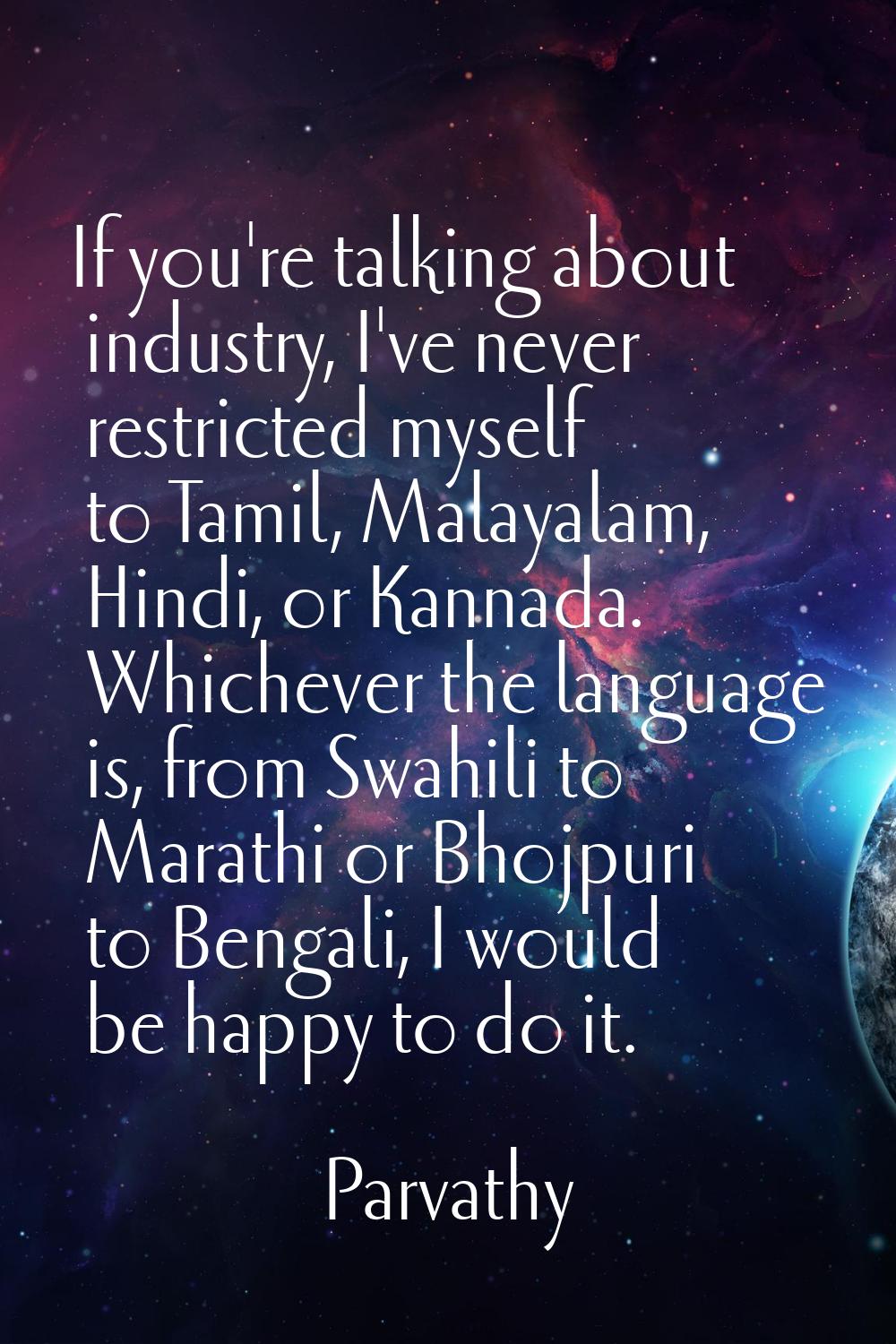 If you're talking about industry, I've never restricted myself to Tamil, Malayalam, Hindi, or Kanna