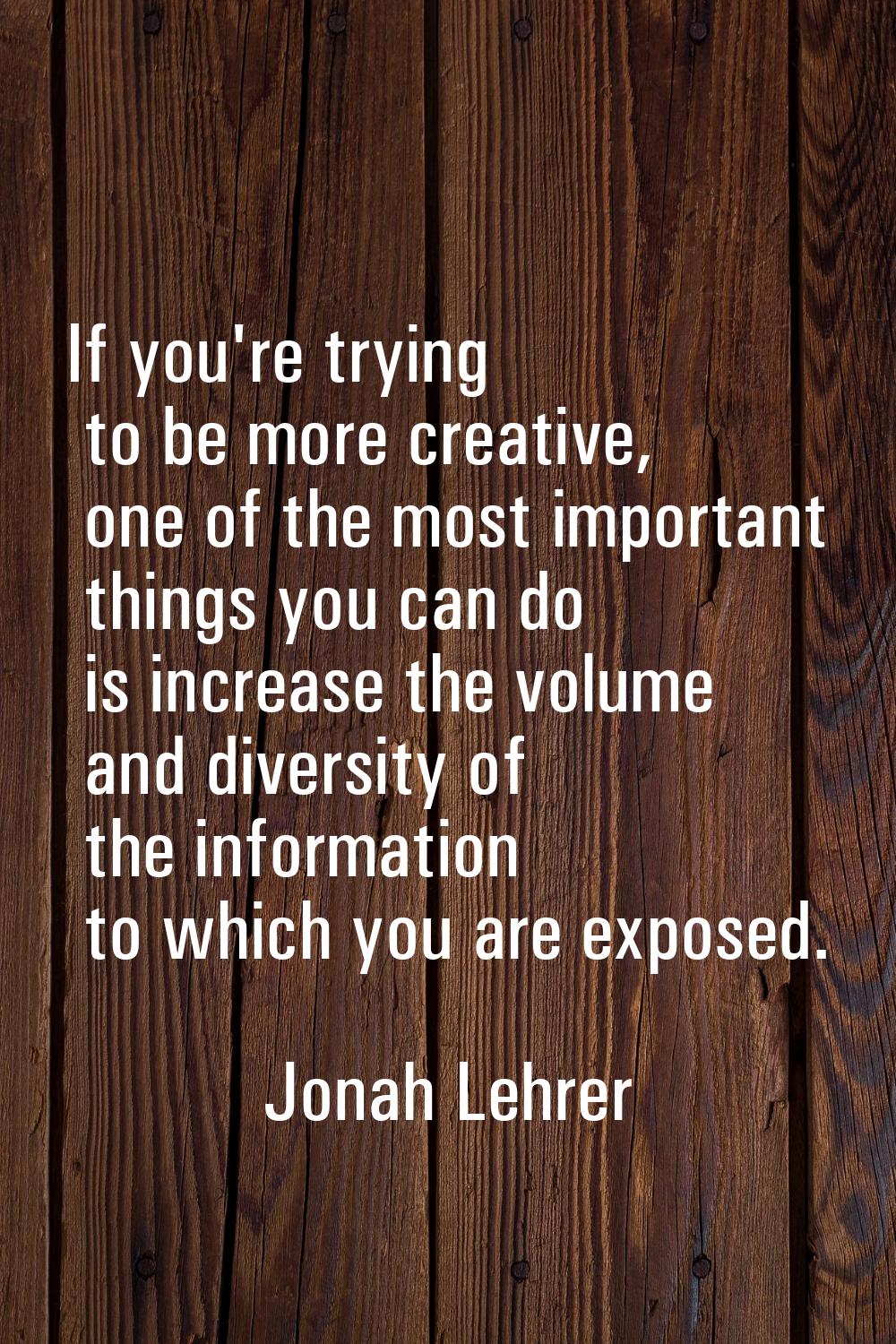If you're trying to be more creative, one of the most important things you can do is increase the v