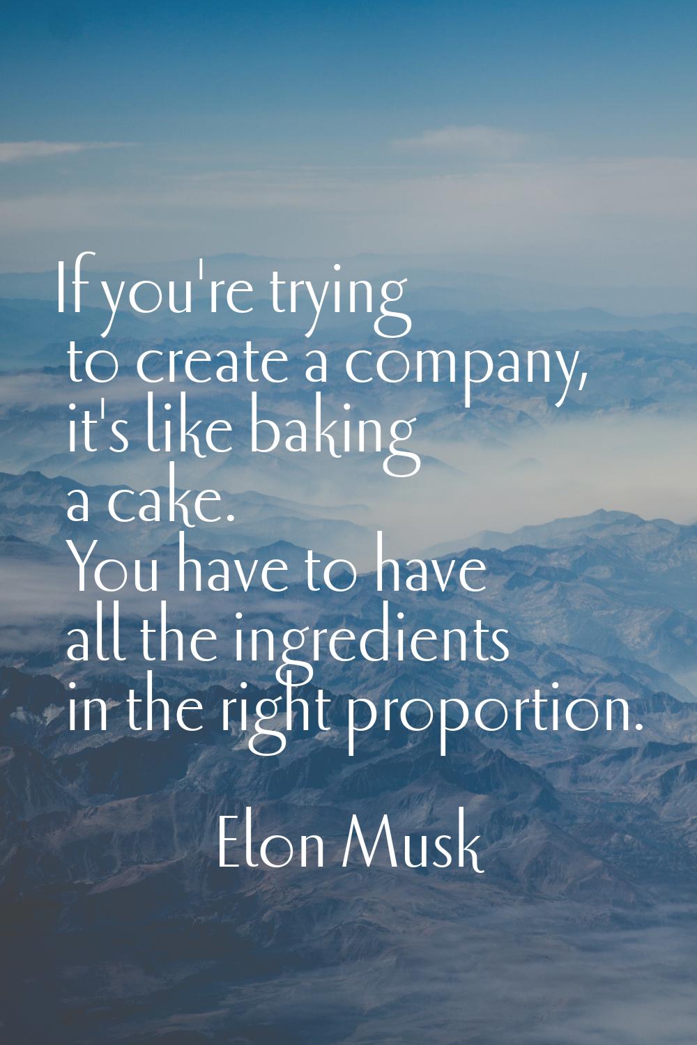 If you're trying to create a company, it's like baking a cake. You have to have all the ingredients