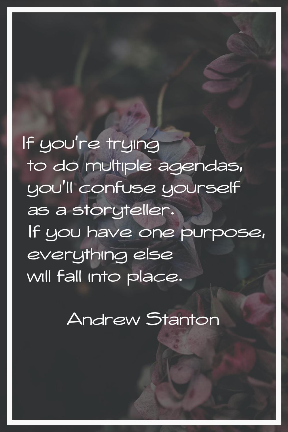 If you're trying to do multiple agendas, you'll confuse yourself as a storyteller. If you have one 
