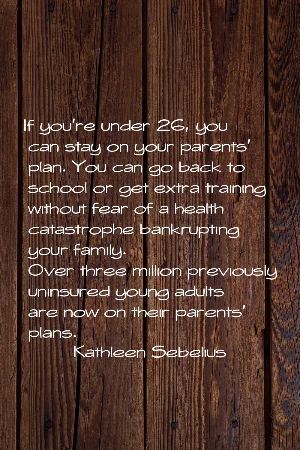 If you're under 26, you can stay on your parents' plan. You can go back to school or get extra trai
